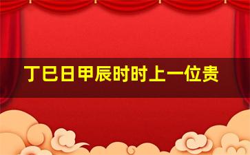 丁巳日甲辰时时上一位贵