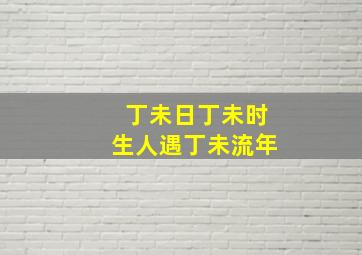 丁未日丁未时生人遇丁未流年