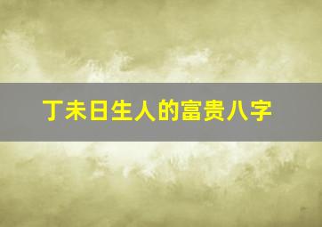 丁未日生人的富贵八字