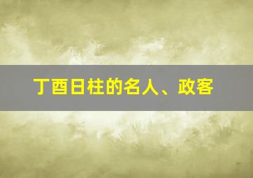 丁酉日柱的名人、政客