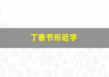 丁香节形近字