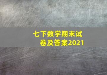 七下数学期末试卷及答案2021