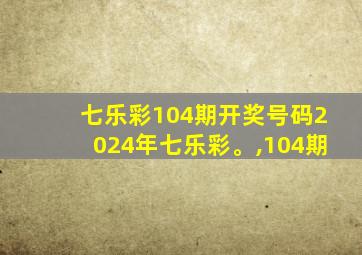 七乐彩104期开奖号码2024年七乐彩。,104期