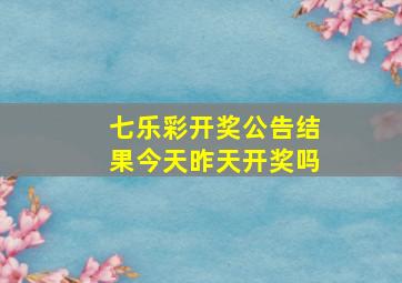 七乐彩开奖公告结果今天昨天开奖吗