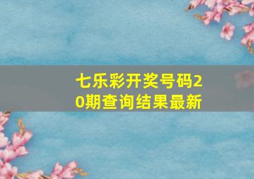 七乐彩开奖号码20期查询结果最新