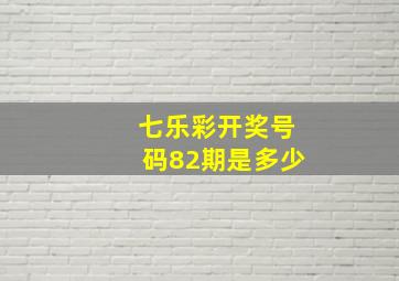 七乐彩开奖号码82期是多少