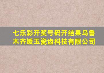 七乐彩开奖号码开结果乌鲁木齐媛玉瓷齿科技有限公司