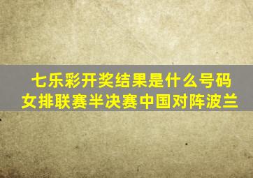 七乐彩开奖结果是什么号码女排联赛半决赛中国对阵波兰