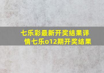 七乐彩最新开奖结果详情七乐o12期开奖结果