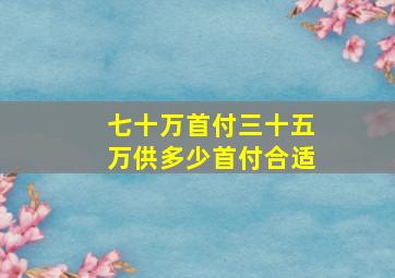 七十万首付三十五万供多少首付合适