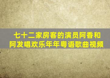 七十二家房客的演员阿香和阿发唱欢乐年年粤语歌曲视频