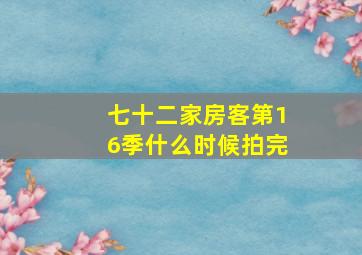 七十二家房客第16季什么时候拍完