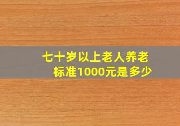 七十岁以上老人养老标准1000元是多少