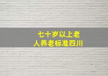 七十岁以上老人养老标准四川