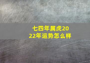 七四年属虎2022年运势怎么样