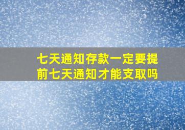 七天通知存款一定要提前七天通知才能支取吗