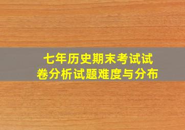 七年历史期末考试试卷分析试题难度与分布