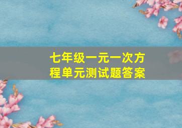 七年级一元一次方程单元测试题答案