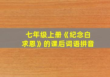 七年级上册《纪念白求恩》的课后词语拼音