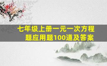 七年级上册一元一次方程题应用题100道及答案