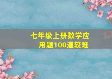 七年级上册数学应用题100道较难