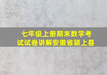 七年级上册期末数学考试试卷讲解安徽省颍上县