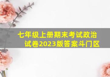 七年级上册期末考试政治试卷2023版答案斗门区