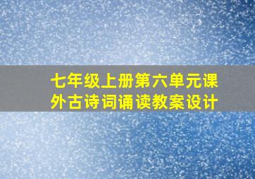 七年级上册第六单元课外古诗词诵读教案设计