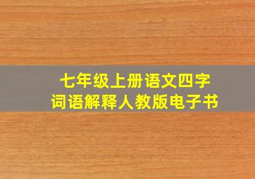 七年级上册语文四字词语解释人教版电子书