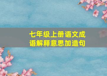 七年级上册语文成语解释意思加造句