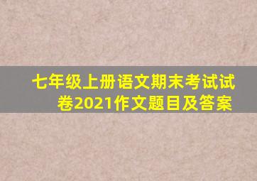 七年级上册语文期末考试试卷2021作文题目及答案