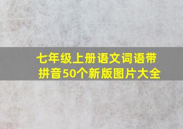 七年级上册语文词语带拼音50个新版图片大全