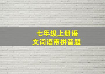 七年级上册语文词语带拼音题