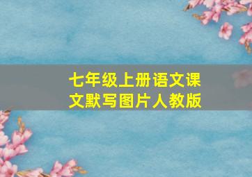 七年级上册语文课文默写图片人教版