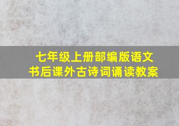 七年级上册部编版语文书后课外古诗词诵读教案