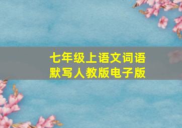 七年级上语文词语默写人教版电子版