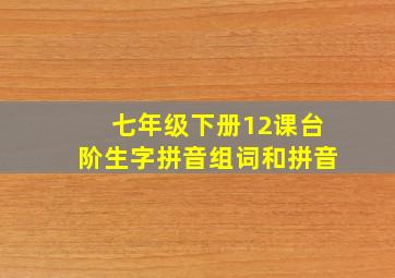 七年级下册12课台阶生字拼音组词和拼音