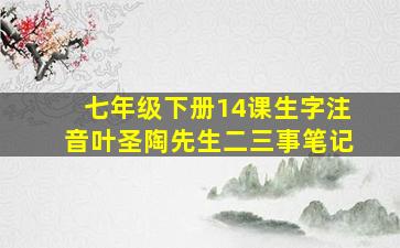 七年级下册14课生字注音叶圣陶先生二三事笔记