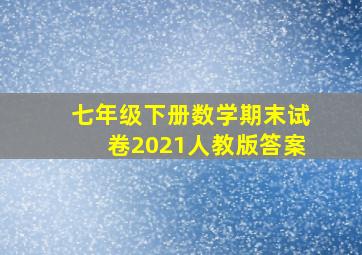 七年级下册数学期末试卷2021人教版答案