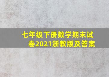 七年级下册数学期末试卷2021浙教版及答案