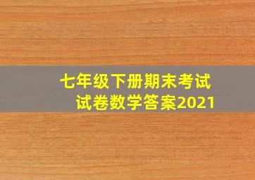 七年级下册期末考试试卷数学答案2021