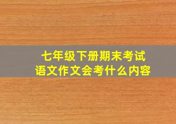 七年级下册期末考试语文作文会考什么内容