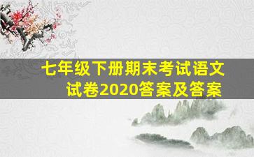 七年级下册期末考试语文试卷2020答案及答案