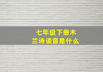 七年级下册木兰诗读音是什么