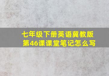 七年级下册英语冀教版第46课课堂笔记怎么写