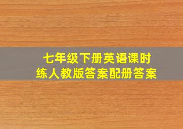 七年级下册英语课时练人教版答案配册答案