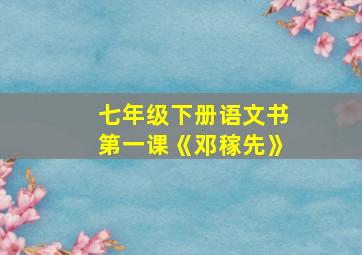 七年级下册语文书第一课《邓稼先》