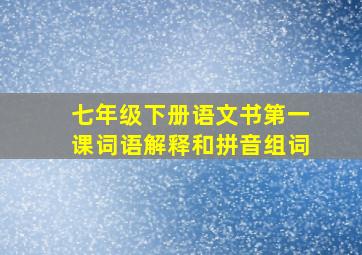 七年级下册语文书第一课词语解释和拼音组词