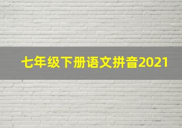 七年级下册语文拼音2021