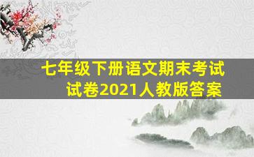 七年级下册语文期末考试试卷2021人教版答案